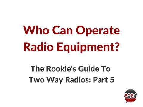 2826 Rookie's Guide To Two Way Radio Part 5 | Who can operate radios?